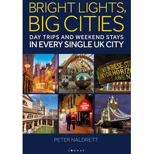 Naldrett, Peter Bright Lights, Big Cities: Making the most of day trips and weekend stays in every single UK city Naldrett, Peter Bright Lights, Big Cities: Making the most of day trips and weekend stays in every single UK city