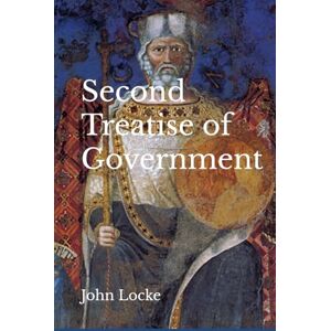 Locke, John Second Treatise of Government: (Unabridged Edition) Locke, John Second Treatise of Government: (Unabridged Edition)