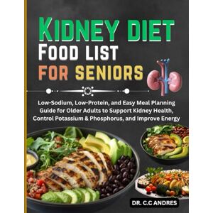 C&C Kidney diet Food list for seniors: Low-Sodium, Low-Protein, and Easy Meal Planning Guide for Older Adults to Support Kidney Health, Control Potassium & Phosphorus, and Improve Energy C&C Kidney diet Food list for seniors: Low-Sodium, Low-Protein, and Easy Meal Planning Guide for Older Adults to Support Kidney Health, Control Potassium & Phosphorus, and Improve Energy