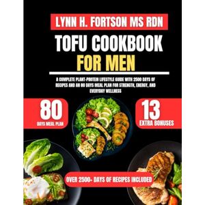 Ms Rdn, Lynn H. Fortson Tofu Cookbook For Men: A Complete Plant-Protein Lifestyle Guide with 2500 Days of Recipes and an 80 Days Meal Plan for Strength, Energy, and Everyday Wellness Ms Rdn, Lynn H. Fortson Tofu Cookbook For Men: A Complete Plant-Protein Lifestyle Guide with 2500 Days of Recipes and an 80 Days Meal Plan for Strength, Energy, and Everyday Wellness