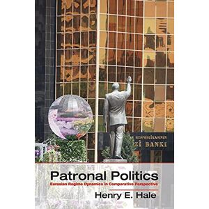 Hale, Henry E. Patronal Politics: Eurasian Regime Dynamics In Comparative Perspective (Problems of International Politics) Hale, Henry E. Patronal Politics: Eurasian Regime Dynamics In Comparative Perspective (Problems of International Politics)