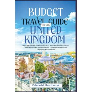 M. Hawthorne, Valerie Budget Travel Guide to the United Kingdom 2025: Discover How to Explore Britain’s Best Destinations, Must-See Landmarks, and Authentic Experiences Without Emptying Your Wallet M. Hawthorne, Valerie Budget Travel Guide to the United Kingdom 2025: Discover How to Explore Britain’s Best Destinations, Must-See Landmarks, and Authentic Experiences Without Emptying Your Wallet