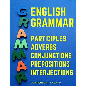 Lawrence M Lacayo English Grammar: Participles, Adverbs, Conjunctions, Prepositions, and Interjections Lawrence M Lacayo English Grammar: Participles, Adverbs, Conjunctions, Prepositions, and Interjections