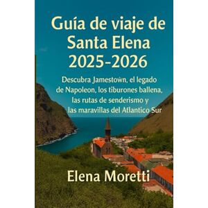 Moretti, Elena Guía de viaje de Santa Elena 2025-2026: Descubra Jamestown, el legado de Napoleón, los tiburones ballena, las rutas de senderismo y las maravillas del Atlántico Sur. Moretti, Elena Guía de viaje de Santa Elena 2025-2026: Descubra Jamestown, el legado de Napoleón, los tiburones ballena, las rutas de senderismo y las maravillas del Atlántico Sur.