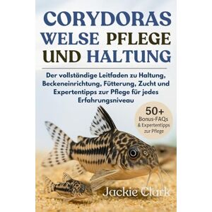 CLARK, JACKIE CORYDORAS-WELSE – PFLEGE UND HALTUNG: Der vollständige Leitfaden zu Haltung, Beckeneinrichtung, Fütterung, Zucht und Expertentipps zur Pflege für jedes Erfahrungsniveau CLARK, JACKIE CORYDORAS-WELSE – PFLEGE UND HALTUNG: Der vollständige Leitfaden zu Haltung, Beckeneinrichtung, Fütterung, Zucht und Expertentipps zur Pflege für jedes Erfahrungsniveau