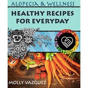Vazquez, Molly Alopecia & Wellness Cookbook: Healthy Recipes for Everyday Vazquez, Molly Alopecia & Wellness Cookbook: Healthy Recipes for Everyday