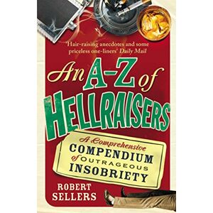 Sellers, Robert An A-Z of Hellraisers: A Comprehensive Compendium of Outrageous Insobriety Sellers, Robert An A-Z of Hellraisers: A Comprehensive Compendium of Outrageous Insobriety