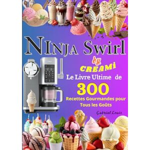 LOUIS, Gabriel NINJA Swirl by CREAMi Le Livre Ultime de 300 Recettes Gourmandes pour Tous les Goûts LOUIS, Gabriel NINJA Swirl by CREAMi Le Livre Ultime de 300 Recettes Gourmandes pour Tous les Goûts