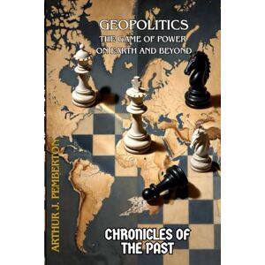 Pemberton, Arthur J. Geopolitics: The Game of Power on Earth and Beyond (Chronicles of the Past) Pemberton, Arthur J. Geopolitics: The Game of Power on Earth and Beyond (Chronicles of the Past)