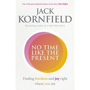 Kornfield, Jack No Time Like the Present: Finding Freedom and Joy Where You Are Kornfield, Jack No Time Like the Present: Finding Freedom and Joy Where You Are