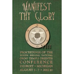 Ordo Templi Orientis Manifest Thy Glory: Proceedings of the Eighth Biennial National Conference Ordo Templi Orientis Manifest Thy Glory: Proceedings of the Eighth Biennial National Conference