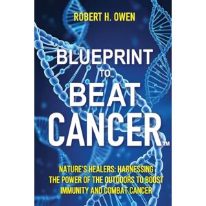 H. Owen, Robert Blueprint to Beat Cancer™: Nature’s Healers: Harnessing The Power Of The Outdoors To Boost Immunity And Combat Cancer H. Owen, Robert Blueprint to Beat Cancer™: Nature’s Healers: Harnessing The Power Of The Outdoors To Boost Immunity And Combat Cancer