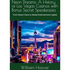 Hoover Neon Dreams: A History of Las Vegas Casinos w; BONUS Secret Speakeasies: From Desert Oasis to Global Entertainment Capital Hoover Neon Dreams: A History of Las Vegas Casinos w; BONUS Secret Speakeasies: From Desert Oasis to Global Entertainment Capital