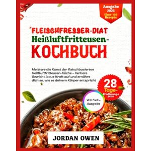 Owen, Jordan Fleischfresser Diät Heißluftfritteuse Kochbuch: Meistern Sie die Kunst des Airfry-Carnivore-Kochens – Nehmen Sie ab, bauen Sie Kraft auf und essen ... sollte (Die ultimative Fleischfresserküche) Owen, Jordan Fleischfresser Diät Heißluftfritteuse Kochbuch: Meistern Sie die Kunst des Airfry-Carnivore-Kochens – Nehmen Sie ab, bauen Sie Kraft auf und essen ... sollte (Die ultimative Fleischfresserküche)