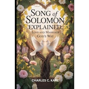 KARL, CHARLES C. SONG OF SOLOMON EXPLAINED: LOVE AND MARRIAGE GOD’S WAY KARL, CHARLES C. SONG OF SOLOMON EXPLAINED: LOVE AND MARRIAGE GOD’S WAY