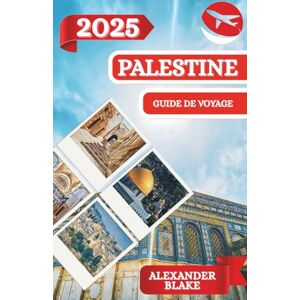 Blake, Alexander PALESTINE GUIDE DE VOYAGE 2025: Une expérience complète de la Palestine mise à jour : où séjourner, meilleure période pour visiter, destinations ... cachés et conseils de voyage essentiels. Blake, Alexander PALESTINE GUIDE DE VOYAGE 2025: Une expérience complète de la Palestine mise à jour : où séjourner, meilleure période pour visiter, destinations ... cachés et conseils de voyage essentiels.