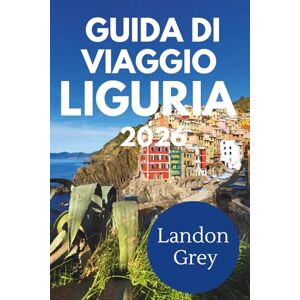 GREY, LANDON GUIDA DI VIAGGIO LIGURIA 2026: Dove le montagne scendono dolcemente verso il mare e il tempo scorre più lentamente GREY, LANDON GUIDA DI VIAGGIO LIGURIA 2026: Dove le montagne scendono dolcemente verso il mare e il tempo scorre più lentamente