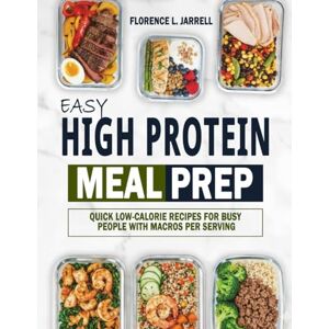 Jarrell, Florence L. Easy High Protein Meal Prep: Quick Low-Calorie Recipes for Busy People with Macros Per Serving Jarrell, Florence L. Easy High Protein Meal Prep: Quick Low-Calorie Recipes for Busy People with Macros Per Serving