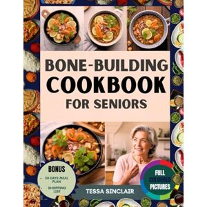 Sinclair, Tessa Bone-Building Cookbook for Seniors: Essential Nutrient-Rich Recipes for Maintaining Bone Strength as You Age Sinclair, Tessa Bone-Building Cookbook for Seniors: Essential Nutrient-Rich Recipes for Maintaining Bone Strength as You Age