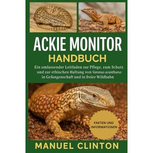 CLINTON, MANUEL ACKIE MONITOR HANDBUCH: Ein umfassender Leitfaden zur Pflege, zum Schutz und zur ethischen Haltung von Varanus acanthurus in Gefangenschaft und in freier Wildbahn CLINTON, MANUEL ACKIE MONITOR HANDBUCH: Ein umfassender Leitfaden zur Pflege, zum Schutz und zur ethischen Haltung von Varanus acanthurus in Gefangenschaft und in freier Wildbahn