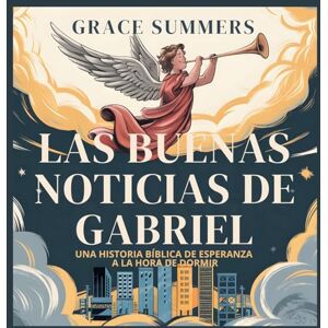 Summers, Grace Las Buenas Noticias De Gabriel: Una historia bíblica de esperanza a la hora de dormir: 6 (Cuentos Para Dormir de Ángeles y Milagros) Summers, Grace Las Buenas Noticias De Gabriel: Una historia bíblica de esperanza a la hora de dormir: 6 (Cuentos Para Dormir de Ángeles y Milagros)