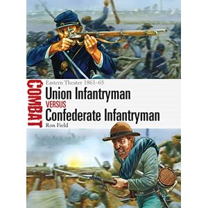 Field, Ron Union Infantryman vs Confederate Infantryman: Eastern Theater 1861–65: 2 (Combat) Field, Ron Union Infantryman vs Confederate Infantryman: Eastern Theater 1861–65: 2 (Combat)