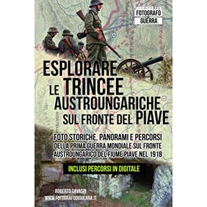 Cavasin, Roberto Esplorare le Trincee Austroungariche sul Fronte del Piave: Foto Storiche, Panorami e Percorsi della Prima Guerra Mondiale sul Fronte Austroungarico ... scoperta di Trincee, Bunker e Postazioni) Cavasin, Roberto Esplorare le Trincee Austroungariche sul Fronte del Piave: Foto Storiche, Panorami e Percorsi della Prima Guerra Mondiale sul Fronte Austroungarico ... scoperta di Trincee, Bunker e Postazioni)