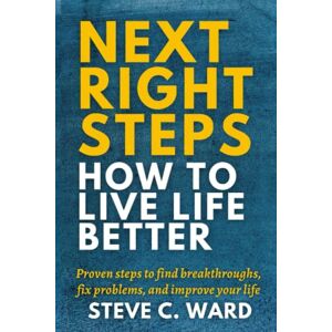 Ward, Steve C. Next Right Steps: How to Live Life Better Ward, Steve C. Next Right Steps: How to Live Life Better