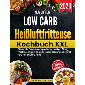 Atchley, Maricela J Low Carb Heißluftfritteuse Kochbuch XXL: Gesunde Genussrezepte für schnellen Alltag mit knusprigen Speisen voller Geschmack und leichter Zubereitung Atchley, Maricela J Low Carb Heißluftfritteuse Kochbuch XXL: Gesunde Genussrezepte für schnellen Alltag mit knusprigen Speisen voller Geschmack und leichter Zubereitung