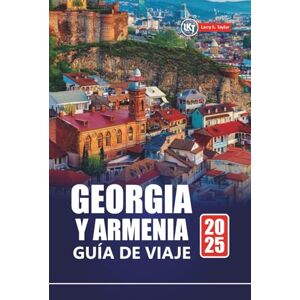 Taylor GEORGIA Y ARMENIA GUÍA DE VIAJE 2025: Descubra gemas ocultas, cultura, aventura y los mejores destinos en la región del Cáucaso Taylor GEORGIA Y ARMENIA GUÍA DE VIAJE 2025: Descubra gemas ocultas, cultura, aventura y los mejores destinos en la región del Cáucaso