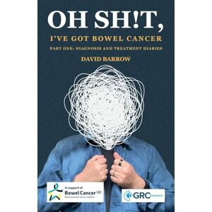 Barrow, David Oh sh!t, I've got bowel cancer: Part One: Diagnosis and treatment diaries Barrow, David Oh sh!t, I've got bowel cancer: Part One: Diagnosis and treatment diaries
