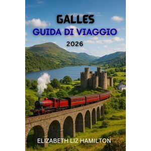 LIZ HAMILTON, ELIZABETH GUIDA TURISTICA DEL GALLES 2026: Scopri 10 regioni mozzafiato, 100 esperienze senza tempo e 1 viaggio indimenticabile LIZ HAMILTON, ELIZABETH GUIDA TURISTICA DEL GALLES 2026: Scopri 10 regioni mozzafiato, 100 esperienze senza tempo e 1 viaggio indimenticabile