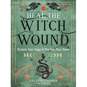 Larsen, Celeste Heal the Witch Wound: Reclaim Your Magic and Step Into Your Power Larsen, Celeste Heal the Witch Wound: Reclaim Your Magic and Step Into Your Power