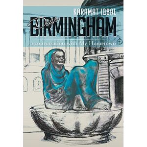 Iqbal, Karamat Dear Birmingham: A Conversation with My Hometown Iqbal, Karamat Dear Birmingham: A Conversation with My Hometown