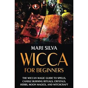 Silva Wicca for Beginners: The Wiccan Magic Guide to Spells, Candle Burning Rituals, Crystals, Herbs, Moon Magick, and Witchcraft (Spiritual Witchcraft) Silva Wicca for Beginners: The Wiccan Magic Guide to Spells, Candle Burning Rituals, Crystals, Herbs, Moon Magick, and Witchcraft (Spiritual Witchcraft)