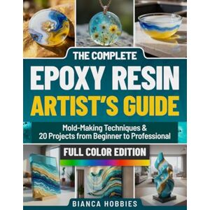 Hobbies, Bianca THE COMPLETE EPOXY RESIN ARTIST’S GUIDE: Mold-Making Techniques & 20 Projects from Beginner to Professional Hobbies, Bianca THE COMPLETE EPOXY RESIN ARTIST’S GUIDE: Mold-Making Techniques & 20 Projects from Beginner to Professional