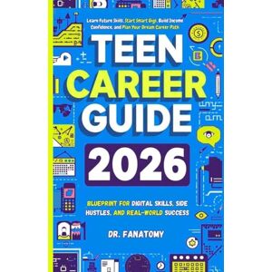 Fanatomy, Dr Teen Career Guide: Learn Future Skills, Start Smart Gigs, Build Income Confidence, and Plan Your Dream Career Path Fanatomy, Dr Teen Career Guide: Learn Future Skills, Start Smart Gigs, Build Income Confidence, and Plan Your Dream Career Path