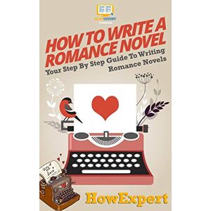 HowExpert Press How To Write a Romance Novel: Your Step-By-Step Guide To Writing Romance Novels HowExpert Press How To Write a Romance Novel: Your Step-By-Step Guide To Writing Romance Novels