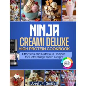 Smith, Josef F. Ninja Creami Deluxe High Protein Cookbook: Effortless and Nutritious Recipes for Refreshing Frozen Delights Smith, Josef F. Ninja Creami Deluxe High Protein Cookbook: Effortless and Nutritious Recipes for Refreshing Frozen Delights