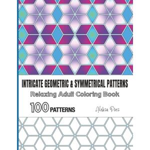 Pres, Aleksa Intricate Geometric & Symmetrical Patterns Relaxing Adult Coloring Book 100 Patterns: 206 Pages 8.5 x 11 in Pres, Aleksa Intricate Geometric & Symmetrical Patterns Relaxing Adult Coloring Book 100 Patterns: 206 Pages 8.5 x 11 in