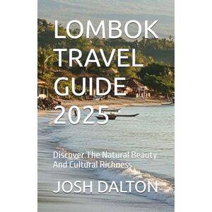DALTON, JOSH LOMBOK TRAVEL GUIDE 2025: Discover The Natural Beauty And Cultural Richness DALTON, JOSH LOMBOK TRAVEL GUIDE 2025: Discover The Natural Beauty And Cultural Richness