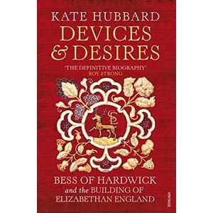 Hubbard, Kate Devices and Desires: Bess of Hardwick and the Building of Elizabethan England Hubbard, Kate Devices and Desires: Bess of Hardwick and the Building of Elizabethan England
