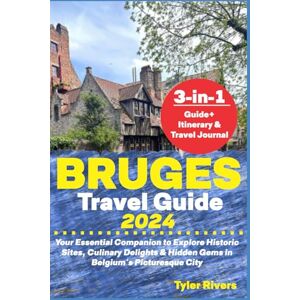 Rivers, Tyler Bruges Travel Guide 2024: Your Essential Companion to Explore Historic Sites, Culinary Delights & Hidden Gems in Belgium's Picturesque City Rivers, Tyler Bruges Travel Guide 2024: Your Essential Companion to Explore Historic Sites, Culinary Delights & Hidden Gems in Belgium's Picturesque City