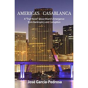 Garcia-Pedrosa, Jose America's Casablanca: A "True Novel" about Miami's Emergence from Bankruptcy and Corruption Garcia-Pedrosa, Jose America's Casablanca: A "True Novel" about Miami's Emergence from Bankruptcy and Corruption