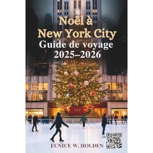 HOLDEN, EUNICE W. Noël à New York City Guide de voyage 2025–2026: Découvrez les attractions emblématiques, marchés de Noël, événements locaux, lieux cachés et expériences hivernales magiques à travers NYC HOLDEN, EUNICE W. Noël à New York City Guide de voyage 2025–2026: Découvrez les attractions emblématiques, marchés de Noël, événements locaux, lieux cachés et expériences hivernales magiques à travers NYC