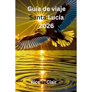 Claire, Rice G. Guía de viaje Santa Lucía 2026: «Una forma agradable de explorar la vida isleña de Santa Lucía en el Caribe». Claire, Rice G. Guía de viaje Santa Lucía 2026: «Una forma agradable de explorar la vida isleña de Santa Lucía en el Caribe».