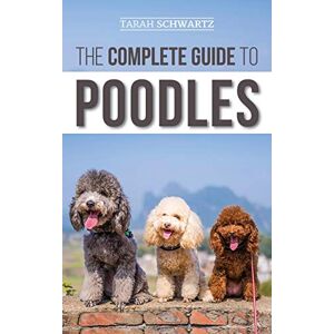 Schwartz, Tarah The Complete Guide to Poodles: Standard, Miniature, or Toy Learn Everything You Need to Know to Successfully Raise Your Poodle From Puppy to Old Age Schwartz, Tarah The Complete Guide to Poodles: Standard, Miniature, or Toy Learn Everything You Need to Know to Successfully Raise Your Poodle From Puppy to Old Age
