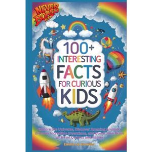 Knowles, Emma Liz 100+ Interesting Facts for Curious Kids: Explore the Universe, Discover Amazing Animals, Uncover Incredible Inventions, and Boost Your Brains with Fun Quizzes and Games. Knowles, Emma Liz 100+ Interesting Facts for Curious Kids: Explore the Universe, Discover Amazing Animals, Uncover Incredible Inventions, and Boost Your Brains with Fun Quizzes and Games.