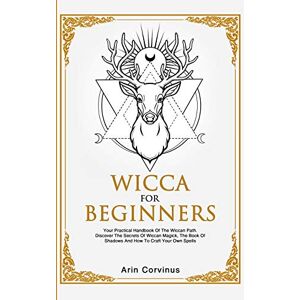 Corvinus, Arin Wicca For Beginners: Your Practical Handbook of The Wiccan Path. Discover the Secrets of Wiccan Magick and Spells and How to craft Your Book of Shadows. Corvinus, Arin Wicca For Beginners: Your Practical Handbook of The Wiccan Path. Discover the Secrets of Wiccan Magick and Spells and How to craft Your Book of Shadows.