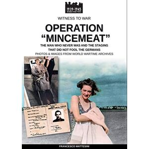 Mattesini, Francesco Operation “Mincemeat”: The man who never was and the staging that did not fool the Germans: 45 (Witness to War) Mattesini, Francesco Operation “Mincemeat”: The man who never was and the staging that did not fool the Germans: 45 (Witness to War)